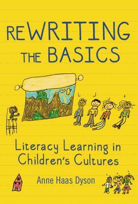 Rewriting the Basics: Literacy Learning in Children's Cultures by Anne Haas Dyson