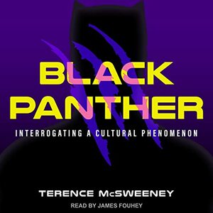 Black Panther Interrogating a Cultural Phenomenon by Terence McSweeney