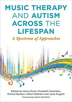 Music Therapy and Autism Across the Lifespan: A Spectrum of Approaches by Elizabeth Coombes, Elizabeth Coombes, Emma MacLean, Adam Ockelford, Helen Mottram, Helen Mottram and Josie Nugent Edited by Henry Dunn, Emma Maclean, Henry Dunn, Josie Nugent