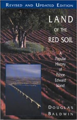 Land Of The Red Soil: A Popular History Of Prince Edward Island by Douglas Baldwin