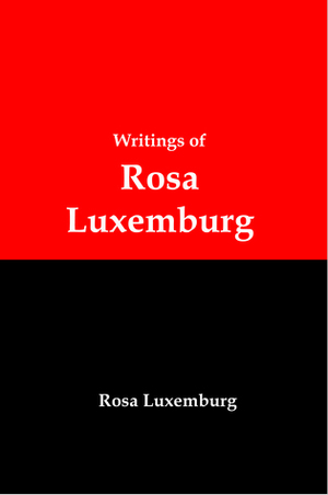 Writings of Rosa Luxemburg: Reform or Revolution, The National Question, and Other Essays by Lenny Frank Jr.