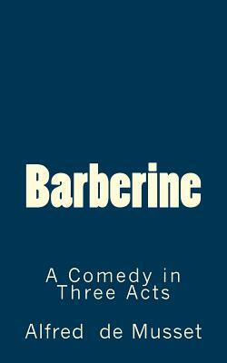 Barberine: A Comedy in Three Acts by Alfred de Musset