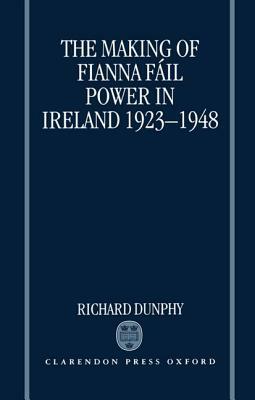 The Making of Fianna Fáil Power in Ireland 1923-1948 by Richard Dunphy