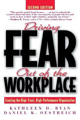 Driving Fear Out of the Workplace: Creating the High-Trust, High-Performance Organization by Daniel K. Oestreich, Kathleen D. Ryan