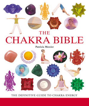 The Chakra Bible: The Definitive Guide to Working with Chakras by Patricia Mercier