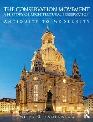 The Conservation Movement: A History of Architectural Preservation: Antiquity to Modernity by Miles Glendinning