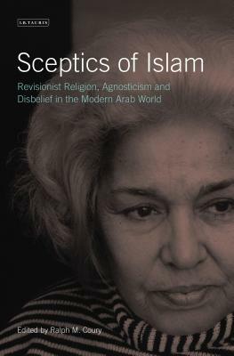 Sceptics of Islam: Revisionist Religion, Agnosticism and Disbelief in the Modern Arab World by 