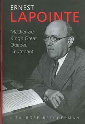 Ernest Lapointe: MacKenzie King's Great Quebec Lieutenant by Lita-Rose Betcherman