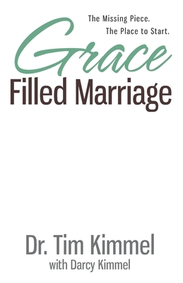 Grace Filled Marriage: The Missing Piece. The Place to Start. by Darcy Kimmel, Tim Kimmel