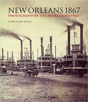 New Orleans 1867: Photographs by Theodore Lilienthal by Gary Van Zante