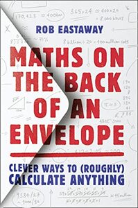 Maths on the Back of an Envelope: Clever ways to (roughly) calculate anything by Rob Eastaway
