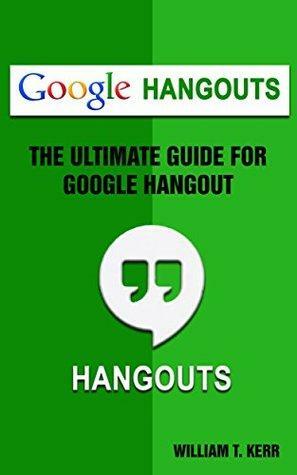 Google Hangout: The Ultimate Guide To Google Hangout by William Kerr