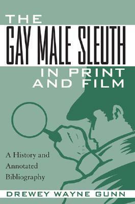 The Gay Male Sleuth in Print and Film: A History and Annotated Bibliography by Drewey Wayne Gunn