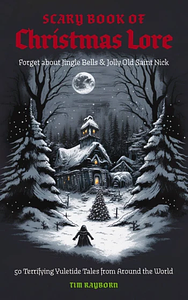 The Scary Book of Christmas Lore: 50 Terrifying Yuletide Tales from Around the World by Tim Rayborn