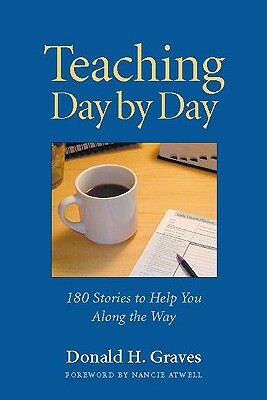 Teaching Day by Day: 180 Stories to Help You Along the Way by Donald H. Graves