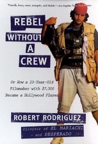 Rebel Without a Crew: Or How a 23-Year-Old Filmmaker with $7,000 Became a Hollywood Player by Robert Rodriguez
