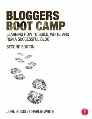 Bloggers Boot Camp: Learning How to Build, Write, and Run a Successful Blog by Charlie White, John Biggs