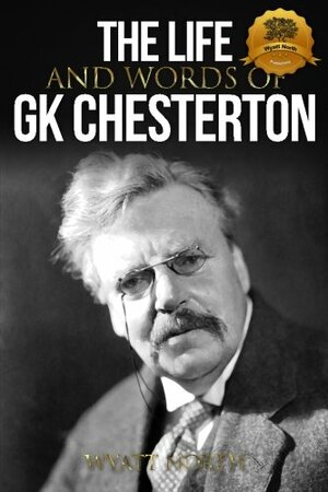 The Life and Words of GK Chesterton by Wyatt North