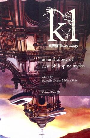 Kuwento: Lost Things : an Anthology of New Philippine Myths by Rachelle Cruz, Melissa Sipin