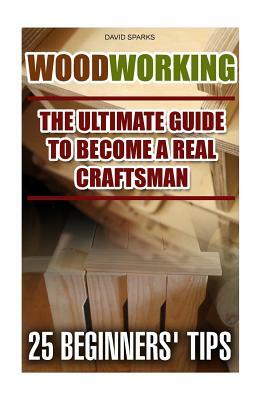 Woodworking The Ultimate Guide To Become A Real Craftsman, 25 Beginners' Tips: DIY household hacks, wood pallets, wood pallet projects, diy decoration by David Sparks