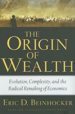 The Origin of Wealth: Evolution, Complexity, and the Radical Remaking of Economics by Eric D. Beinhocker