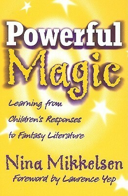 Powerful Magic: Learning from Children's Responses to Fantasy Literature by Nina Mikkelsen, Laurence Yep