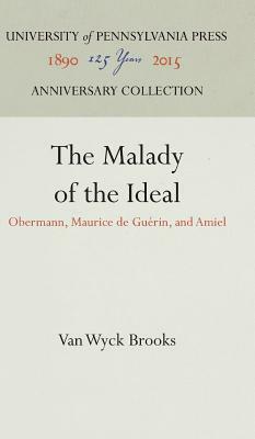 The Malady of the Ideal: Obermann, Maurice de Guerin, and Amiel by Van Wyck Brooks