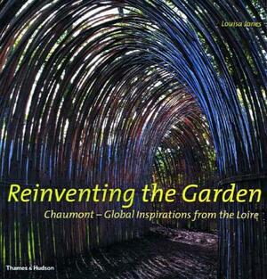 Reinventing the Garden: Chaumont-Global Inspirations from the Loire by Louisa Jones