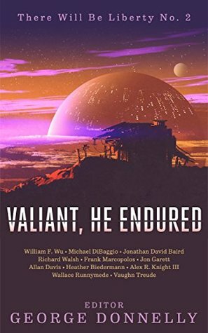 Valiant, He Endured: 17 Sci-Fi Myths of Insolent Grit by Michael DiBaggio, Frank Marcopolos, Richard Walsh, Vaughn Treude, Heather Biedermann, Allan Davis, Jonathan David Baird, Alex R. Knight III, William F. Wu, George Donnelly