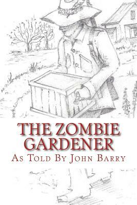 The Zombie Gardener: Book 1 Beginner Crops by John Barry