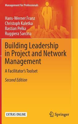 Building Leadership in Project and Network Management: A Facilitator's Toolset by Bastian Pelka, Hans-Werner Franz, Christoph Kaletka