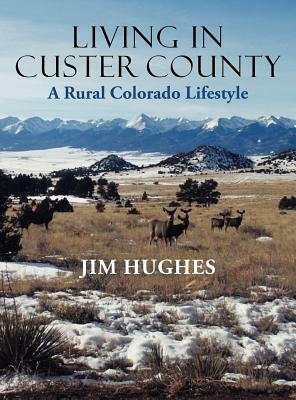 Living in Custer County: A Rural Colorado Lifestyle by Jim Hughes