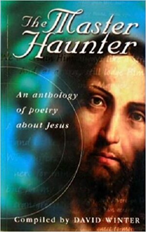 The Master Haunter: An Anthology of Poetry About Jesus by David Winter