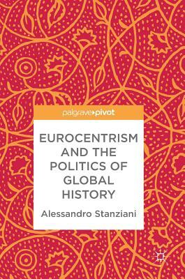 Eurocentrism and the Politics of Global History by Alessandro Stanziani