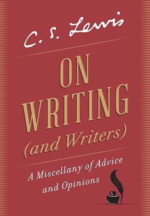 On Writing (and Writers): A Miscellany of Advice and Opinions by C.S. Lewis