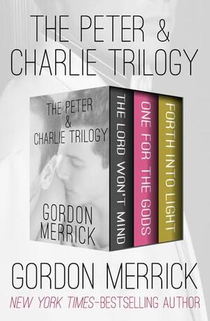 The PeterCharlie Trilogy: The Lord Won't Mind, One for the Gods, and Forth into Light by Gordon Merrick