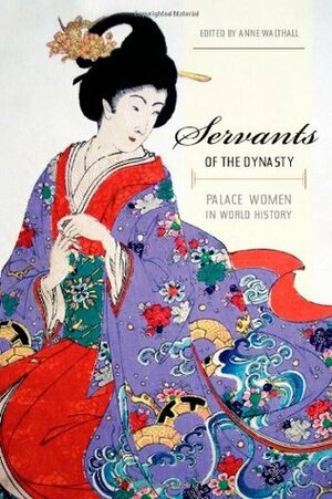 Servants of the Dynasty: Palace Women in World History by Anne Walthall