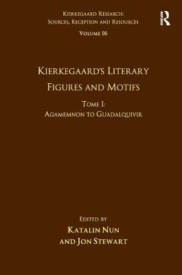 Volume 16, Tome I: Kierkegaard's Literary Figures and Motifs: Agamemnon to Guadalquivir by Jon Stewart, Katalin Nun