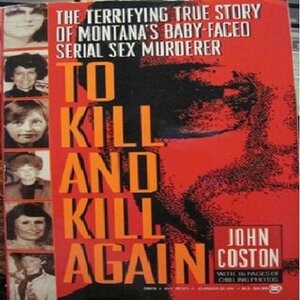 To Kill and Kill Again: The Terrifying True Story of Montana's Baby-Faced Serial Sex Murderer by John Coston