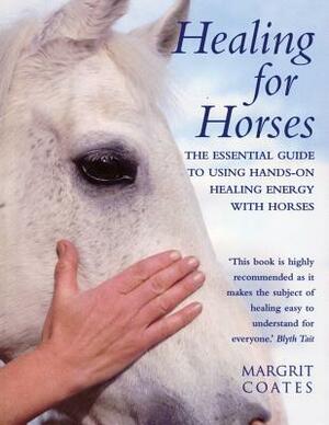 Healing for Horses: The Essential Guide to Using Hands-On Healing Energy with Horses by Margrit Coates
