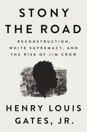 Stony the Road: Reconstruction, White Supremacy, and the Rise of Jim Crow by Henry Louis Gates Jr.