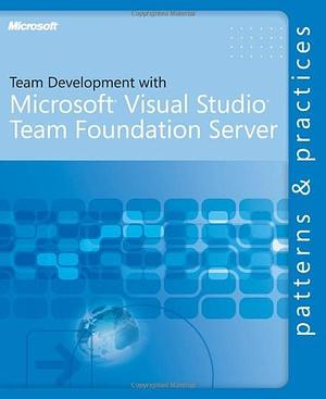 Team Development with Microsoft Visual Studio Team Foundation Server: Patterns &amp; Practices by J. D. Meier