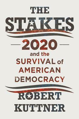 The Stakes: 2020 and the Survival of American Democracy by Robert Kuttner