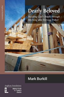 Dearly Beloved: Building God's People Through Morning and Evening Prayer by Mark Burkill