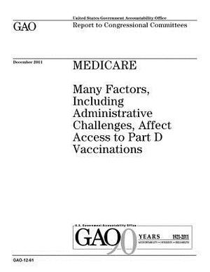 Medicare: many factors, including administrative challenges, affect access to Part D vaccinations: report to congressional commi by U. S. Government Accountability Office