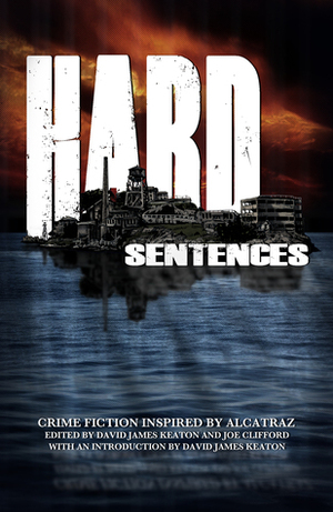 Hard Sentences: Crime Fiction Inspired by Alcatraz by Jedidiah Ayres, Michael Paul Gonzalez, Leah Rhyne, Carrie Laben, Nik Korpon, Joe Clifford, Gabino Iglesias, Rob Hart, Dino Parenti, Glenn Gray, Nick Kolakowski, Nick Mamatas, Amber Sparks, Johnny Shaw, Rory Costello, David James Keaton, Max Booth III, Joshua Chaplinsky, Matthew McBride, Les Edgerton, Mark Rapacz