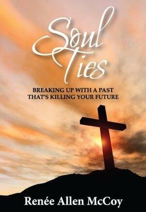 Soul Ties: Breaking Up with a Past That's Killing Your Future by Renee Allen McCoy