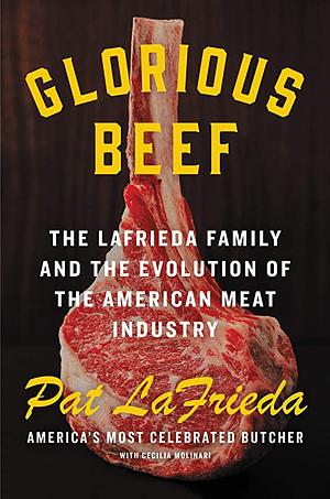 Glorious Beef: A Family of Meat Purveyors and the Evolution of an American Staple by Pat LaFrieda