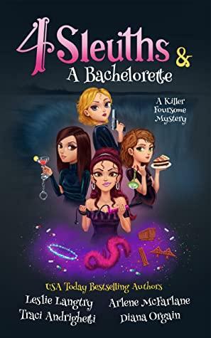 4 Sleuths & A Bachelorette by Arlene McFarlane, Leslie Langtry, Diana Orgain, Traci Andrighetti