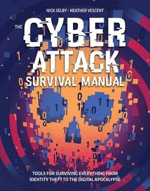 Cyber Attack Survival Manual: From Identity Theft to the Digital Apocalypse and Everything in Between by Heather Vescent, Nick Selby
